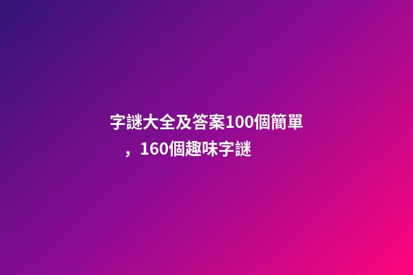 字謎大全及答案100個簡單，160個趣味字謎